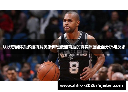 从状态到体系多维拆解奥斯梅恩低迷背后的真实原因全面分析与反思