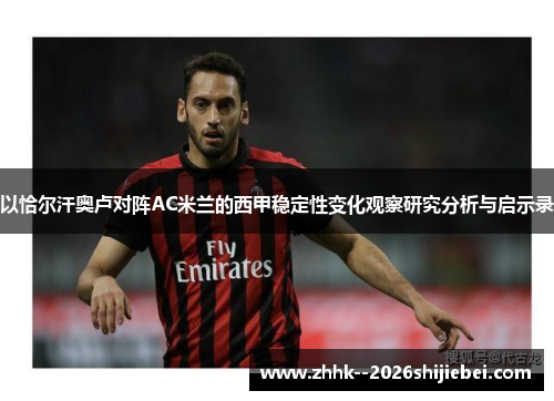 以恰尔汗奥卢对阵AC米兰的西甲稳定性变化观察研究分析与启示录