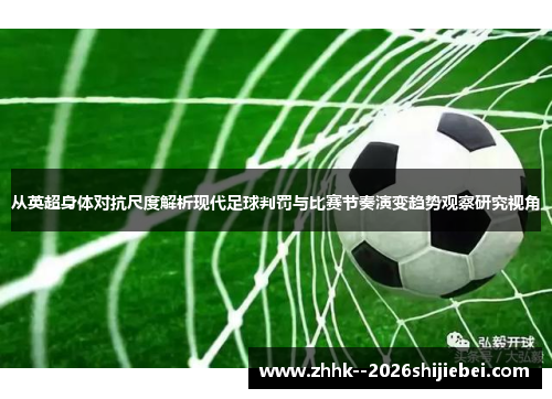 从英超身体对抗尺度解析现代足球判罚与比赛节奏演变趋势观察研究视角