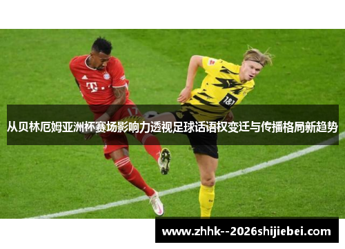从贝林厄姆亚洲杯赛场影响力透视足球话语权变迁与传播格局新趋势