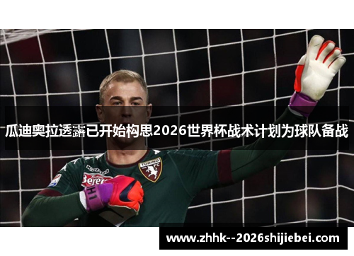 瓜迪奥拉透露已开始构思2026世界杯战术计划为球队备战