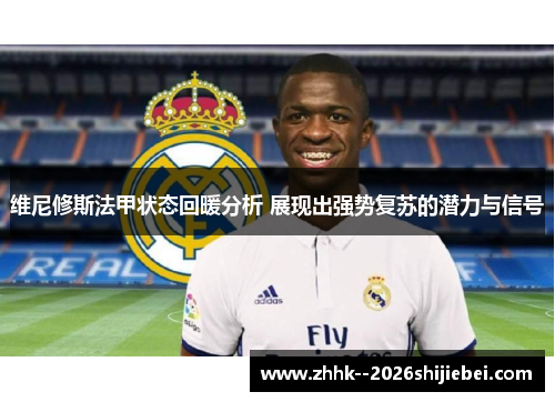 维尼修斯法甲状态回暖分析 展现出强势复苏的潜力与信号