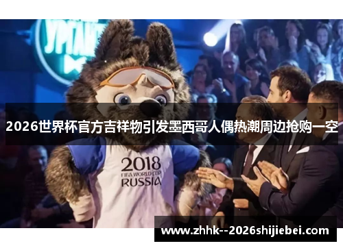 2026世界杯官方吉祥物引发墨西哥人偶热潮周边抢购一空 2026世界杯官方吉祥物引发墨西哥人偶热潮周边抢购一空