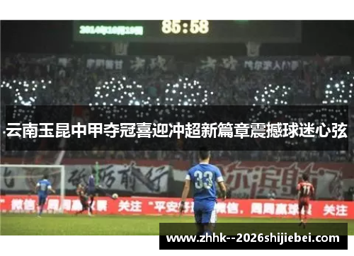 云南玉昆中甲夺冠喜迎冲超新篇章震撼球迷心弦 云南玉昆中甲夺冠喜迎冲超新篇章震撼球迷心弦