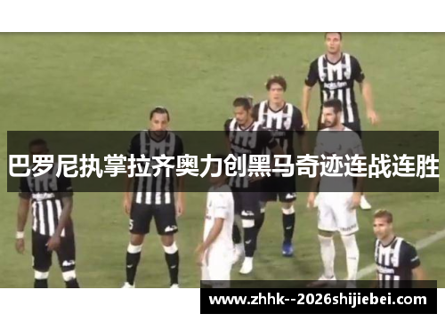 巴罗尼执掌拉齐奥力创黑马奇迹连战连胜