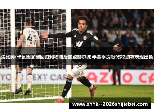 法比奥·卡瓦略冬窗回归利物浦后加盟赫尔城 半赛季贡献9球2助攻表现出色