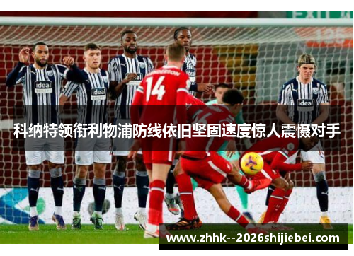 科纳特领衔利物浦防线依旧坚固速度惊人震慑对手