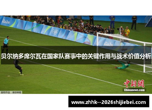 贝尔纳多席尔瓦在国家队赛事中的关键作用与战术价值分析