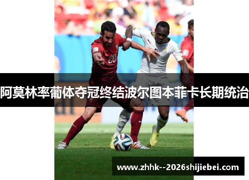 阿莫林率葡体夺冠终结波尔图本菲卡长期统治