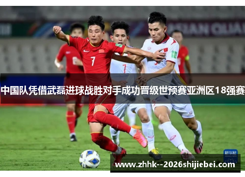 中国队凭借武磊进球战胜对手成功晋级世预赛亚洲区18强赛