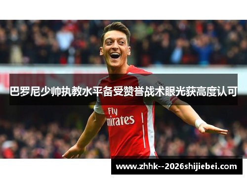 巴罗尼少帅执教水平备受赞誉战术眼光获高度认可