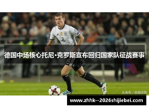德国中场核心托尼·克罗斯宣布回归国家队征战赛事