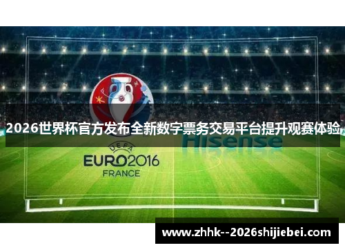 2026世界杯官方发布全新数字票务交易平台提升观赛体验