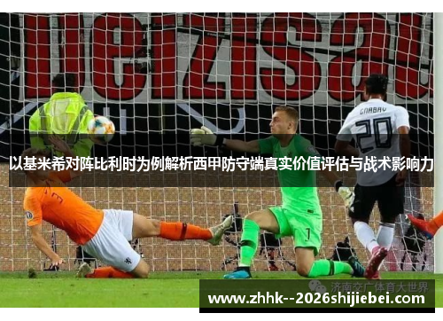 以基米希对阵比利时为例解析西甲防守端真实价值评估与战术影响力