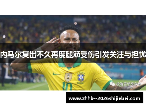 内马尔复出不久再度腿筋受伤引发关注与担忧 内马尔复出不久再度腿筋受伤引发关注与担忧