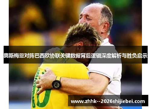 奥斯梅恩对阵巴西欧协联关键数据背后逻辑深度解析与胜负启示