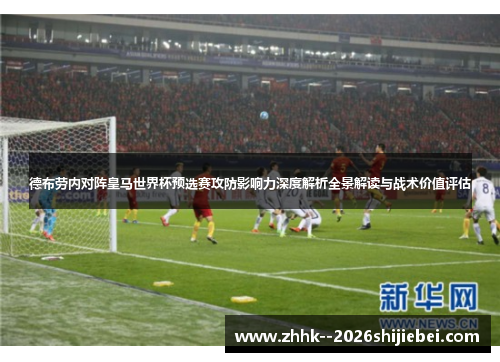 德布劳内对阵皇马世界杯预选赛攻防影响力深度解析全景解读与战术价值评估