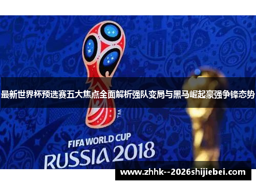 最新世界杯预选赛五大焦点全面解析强队变局与黑马崛起豪强争锋态势 最新世界杯预选赛五大焦点全面解析强队变局与黑马崛起豪强争锋态势