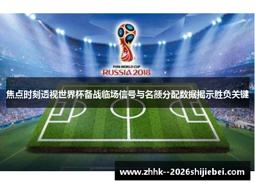 焦点时刻透视世界杯备战临场信号与名额分配数据揭示胜负关键 焦点时刻透视世界杯备战临场信号与名额分配数据揭示胜负关键